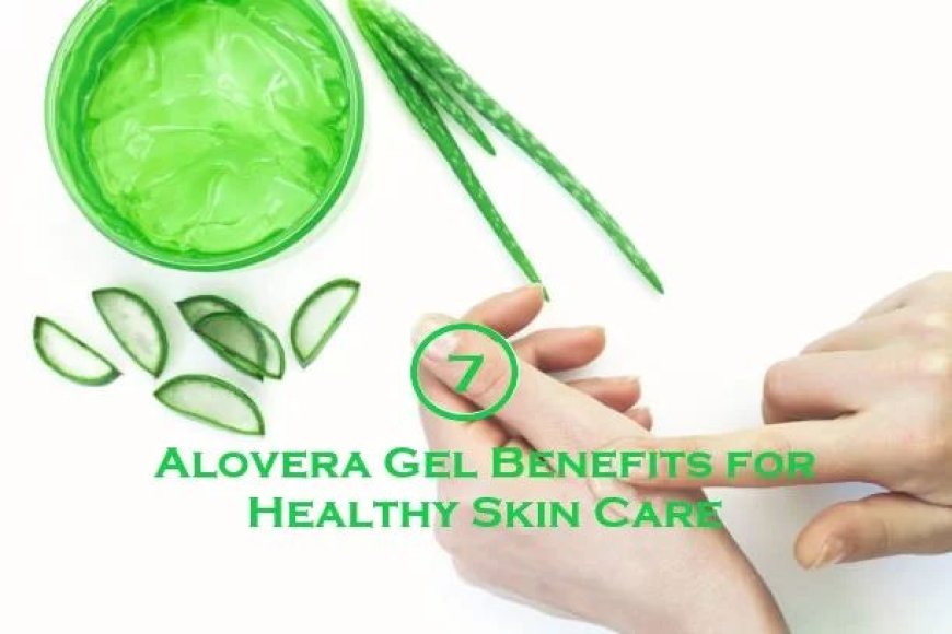 7 Alovera Gel Benefits for Healthy Skin Care